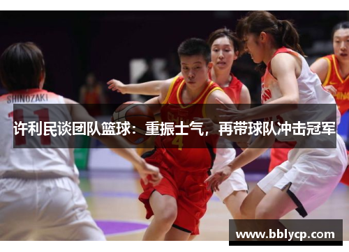 许利民谈团队篮球：重振士气，再带球队冲击冠军