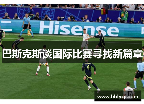 巴斯克斯谈国际比赛寻找新篇章