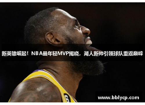 新英雄崛起！NBA最年轻MVP揭晓，湖人新帅引领球队重返巅峰